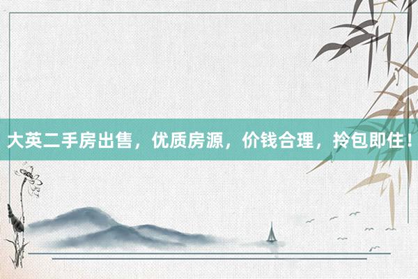 大英二手房出售，优质房源，价钱合理，拎包即住！