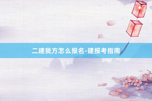 二建我方怎么报名-建报考指南