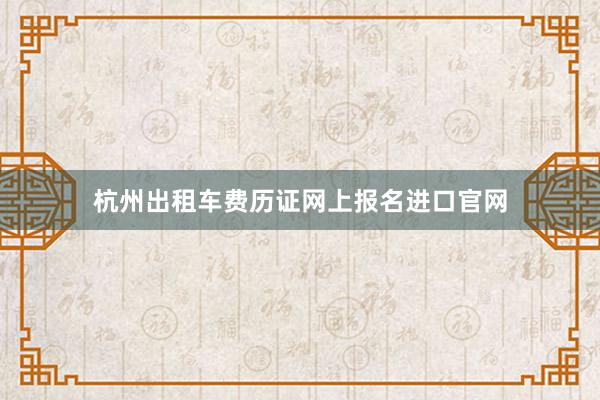 杭州出租车费历证网上报名进口官网