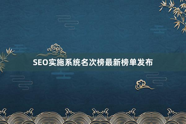 SEO实施系统名次榜最新榜单发布