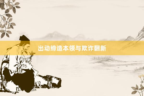 出动缔造本领与欺诈翻新