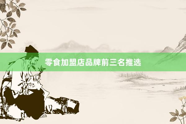 零食加盟店品牌前三名推选