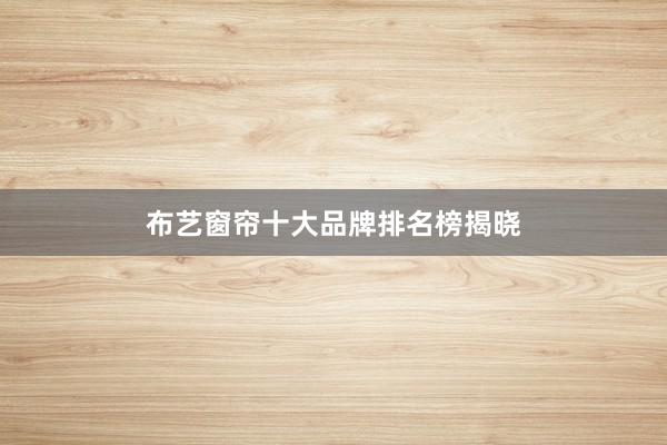 布艺窗帘十大品牌排名榜揭晓