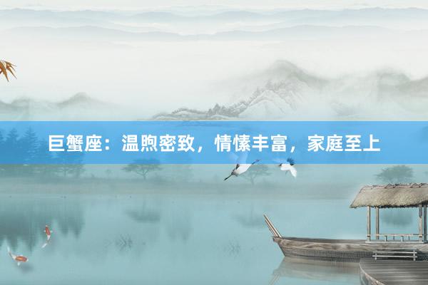 巨蟹座：温煦密致，情愫丰富，家庭至上