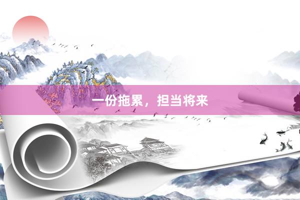 一份拖累，担当将来