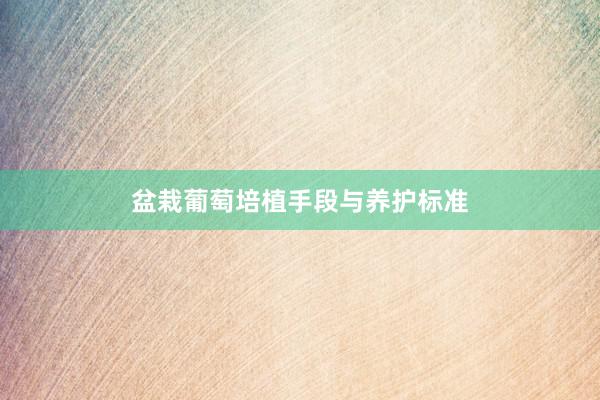 盆栽葡萄培植手段与养护标准